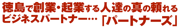 徳島で創業・起業する人達の真の頼れるビジネスパートナー「パートナーズ」